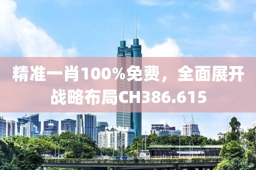 精准一肖100%免费，全面展开战略布局CH386.615