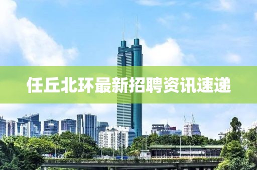 任丘北环最新招聘资讯速递