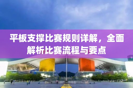 平板支撑比赛规则详解，全面解析比赛流程与要点