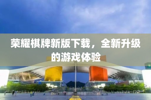 荣耀棋牌新版下载，全新升级的游戏体验