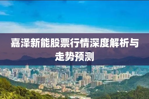 嘉泽新能股票行情深度解析与走势预测