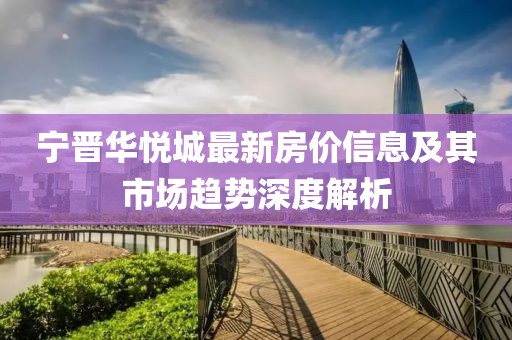 宁晋华悦城最新房价信息及其市场趋势深度解析