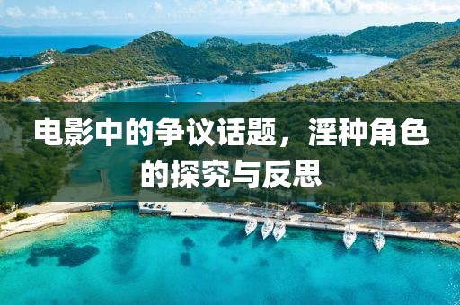 电影中的争议话题，淫种角色的探究与反思