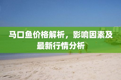 马口鱼价格解析，影响因素及最新行情分析