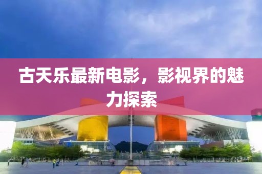 古天乐最新电影，影视界的魅力探索