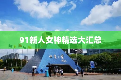 91新人女神精选大汇总