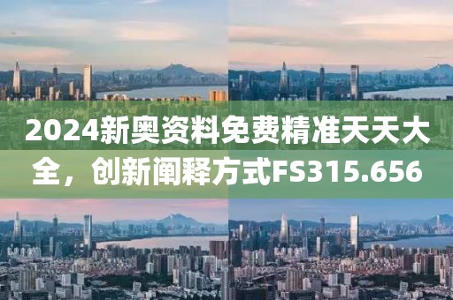 2024新奥资料免费精准天天大全，创新阐释方式FS315.656