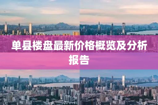 单县楼盘最新价格概览及分析报告
