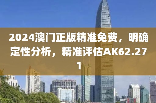 2024澳门正版精准免费，明确定性分析，精准评估AK62.271