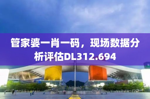 管家婆一肖一码，现场数据分析评估DL312.694