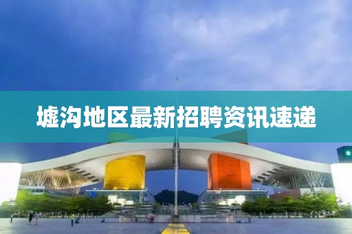 墟沟地区最新招聘资讯速递