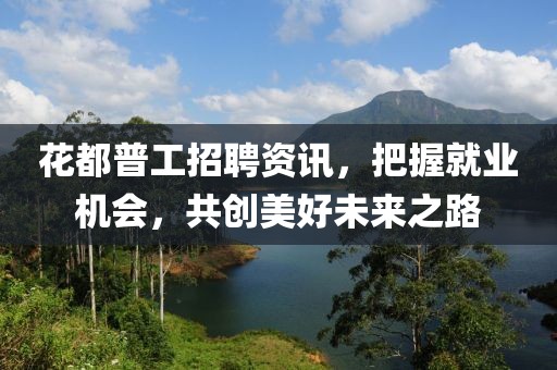 花都普工招聘资讯，把握就业机会，共创美好未来之路