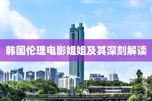 韩国伦理电影姐姐及其深刻解读