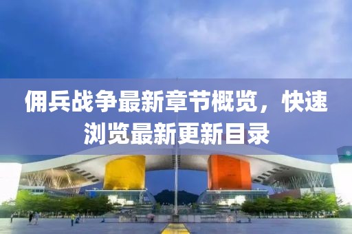 佣兵战争最新章节概览，快速浏览最新更新目录