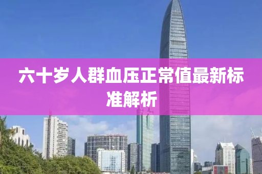 六十岁人群血压正常值最新标准解析