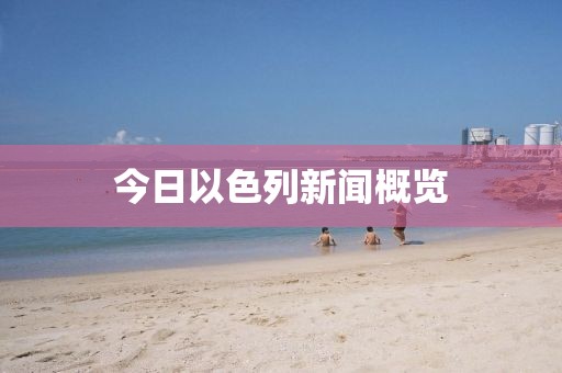 今日以色列新闻概览