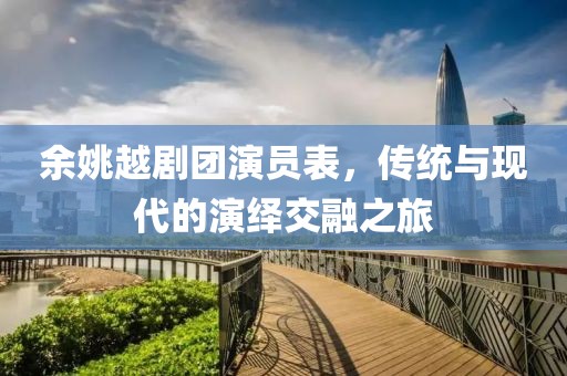 余姚越剧团演员表，传统与现代的演绎交融之旅