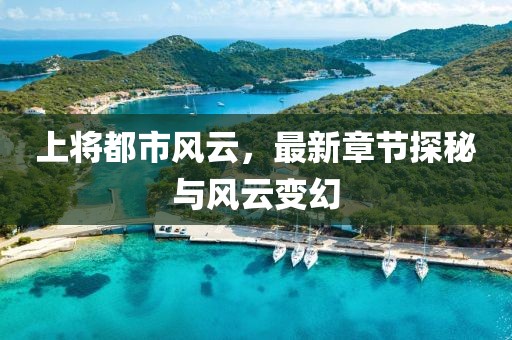 上将都市风云，最新章节探秘与风云变幻