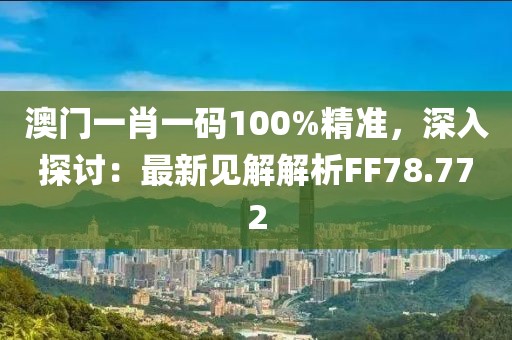 澳门一肖一码100%精准，深入探讨：最新见解解析FF78.772