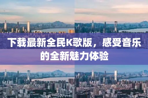 下载最新全民K歌版，感受音乐的全新魅力体验