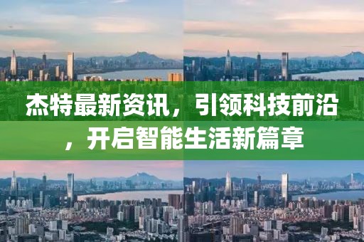 杰特最新资讯，引领科技前沿，开启智能生活新篇章