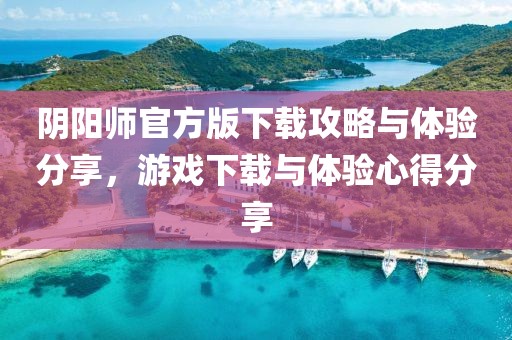阴阳师官方版下载攻略与体验分享，游戏下载与体验心得分享
