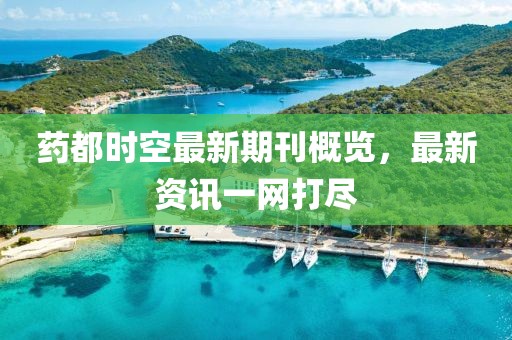 药都时空最新期刊概览，最新资讯一网打尽