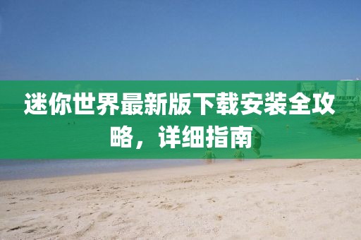 迷你世界最新版下载安装全攻略，详细指南
