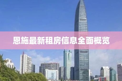 恩施最新租房信息全面概览