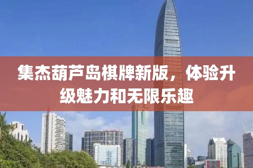 集杰葫芦岛棋牌新版，体验升级魅力和无限乐趣