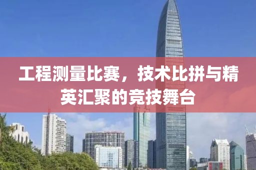 工程测量比赛，技术比拼与精英汇聚的竞技舞台