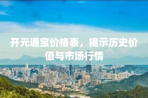 开元通宝价格表，揭示历史价值与市场行情