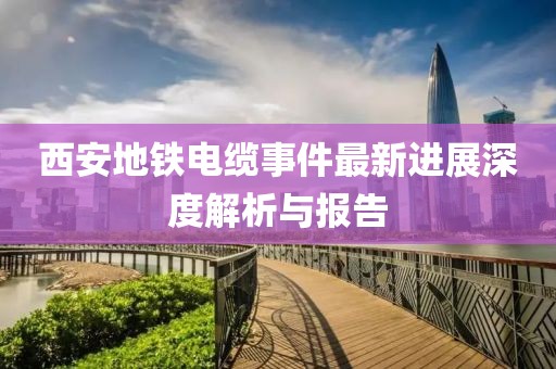西安地铁电缆事件最新进展深度解析与报告