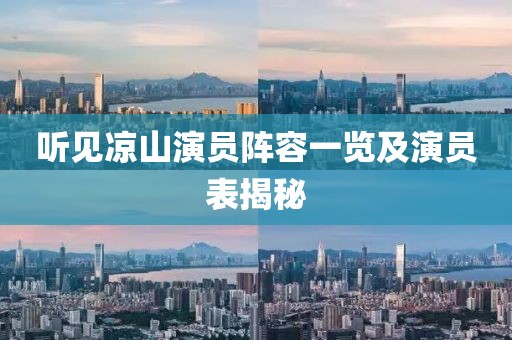 听见凉山演员阵容一览及演员表揭秘