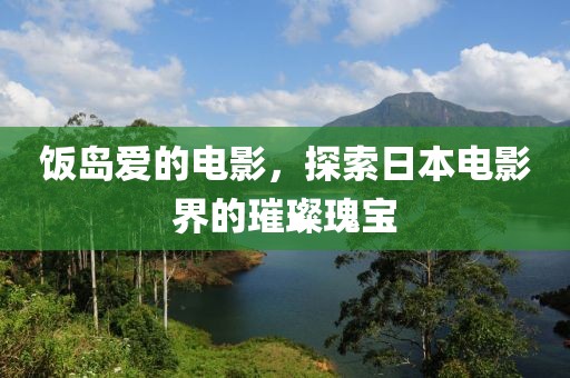 饭岛爱的电影，探索日本电影界的璀璨瑰宝