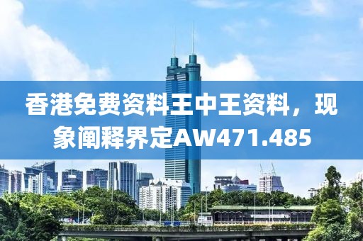 香港免费资料王中王资料，现象阐释界定AW471.485