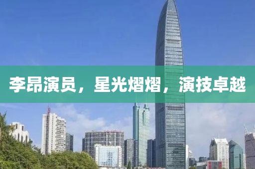 李昂演员，星光熠熠，演技卓越