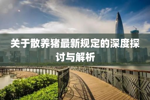 关于散养猪最新规定的深度探讨与解析