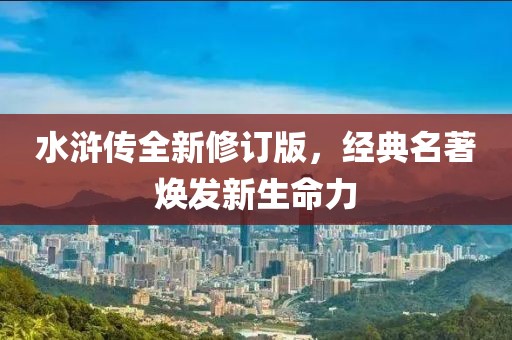 水浒传全新修订版，经典名著焕发新生命力