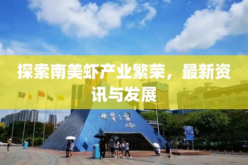 探索南美虾产业繁荣，最新资讯与发展