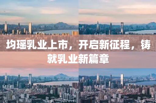 均瑶乳业上市，开启新征程，铸就乳业新篇章
