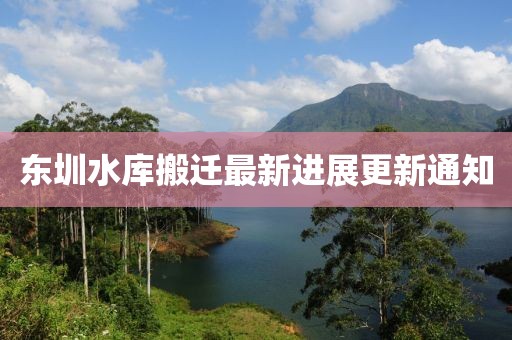 东圳水库搬迁最新进展更新通知