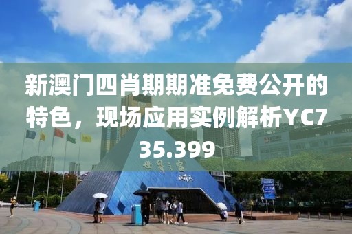 新澳门四肖期期准免费公开的特色，现场应用实例解析YC735.399