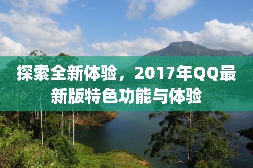 探索全新体验，2017年QQ最新版特色功能与体验
