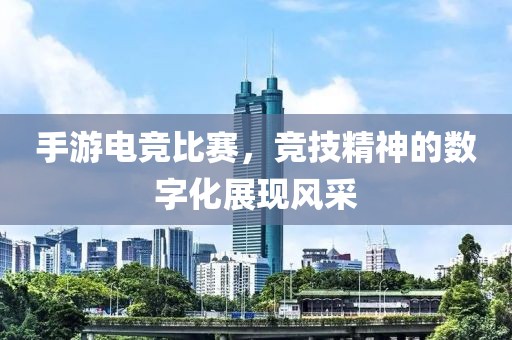 手游电竞比赛，竞技精神的数字化展现风采