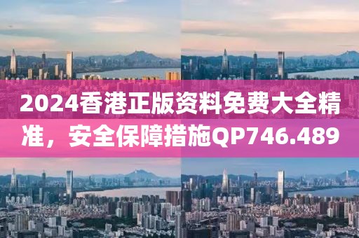 2024香港正版资料免费大全精准，安全保障措施QP746.489