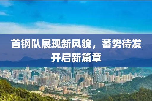首钢队展现新风貌，蓄势待发开启新篇章