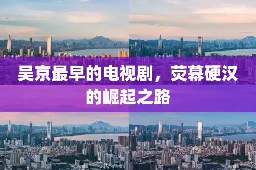 吴京最早的电视剧，荧幕硬汉的崛起之路