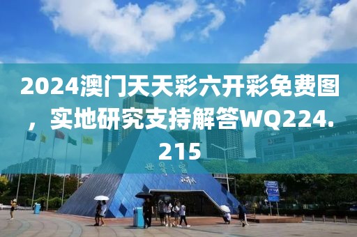 2024澳门天天彩六开彩免费图，实地研究支持解答WQ224.215