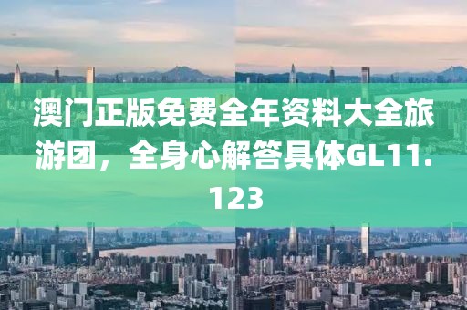 澳门正版免费全年资料大全旅游团，全身心解答具体GL11.123